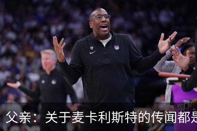 父亲：关于麦卡利斯特的传闻都是假的，皇马方面没人与我们联系